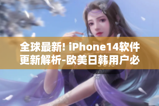 全球最新! iPhone14軟件更新解析-歐美日韓用戶必看
