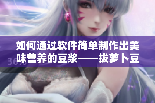 如何通過軟件簡單制作出美味營養(yǎng)的豆?jié){——拔蘿卜豆?jié){制作教程