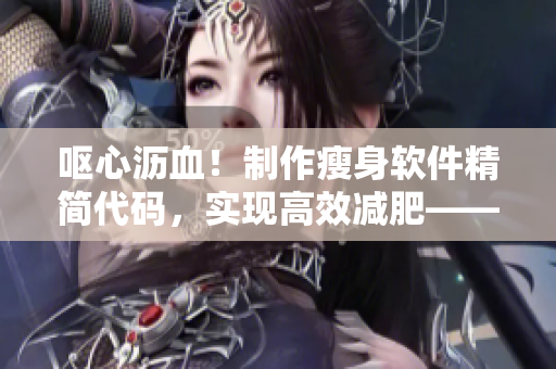 嘔心瀝血！制作瘦身軟件精簡代碼，實現(xiàn)高效減肥——從IT視角解讀汆肥肉
