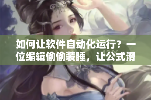 如何讓軟件自動(dòng)化運(yùn)行？一位編輯偷偷裝睡，讓公式滑入鍵盤
