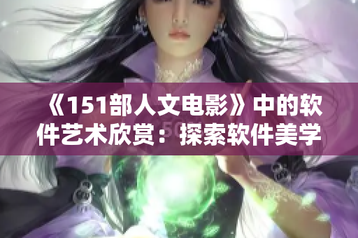 《151部人文電影》中的軟件藝術(shù)欣賞：探索軟件美學(xué)及人性哲學(xué)