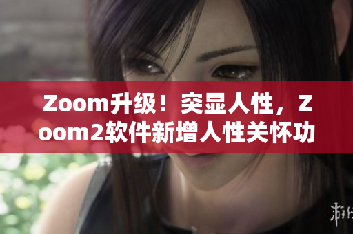 Zoom升級(jí)！突顯人性，Zoom2軟件新增人性關(guān)懷功能