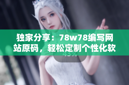 獨(dú)家分享：78w78編寫網(wǎng)站原碼，輕松定制個(gè)性化軟件應(yīng)用