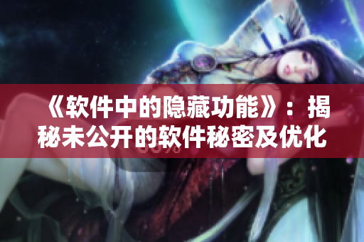《軟件中的隱藏功能》：揭秘未公開的軟件秘密及優(yōu)化操作技巧