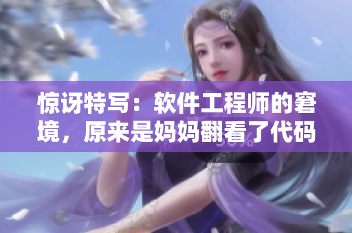 驚訝特寫：軟件工程師的窘境，原來是媽媽翻看了代碼