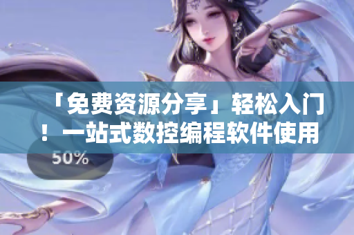 「免費(fèi)資源分享」輕松入門！一站式數(shù)控編程軟件使用指南