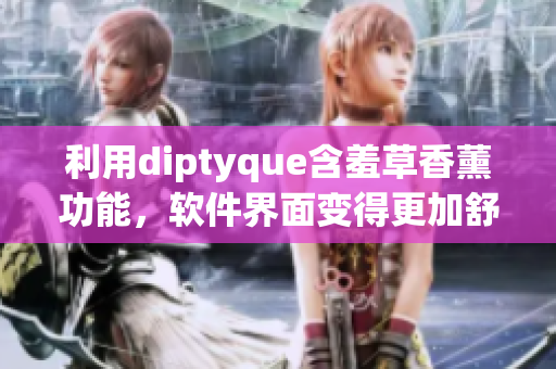 利用diptyque含羞草香薰功能，軟件界面變得更加舒適易用