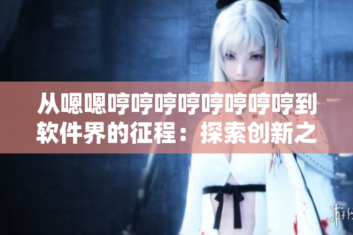 從嗯嗯哼哼哼哼哼哼哼哼到軟件界的征程：探索創(chuàng)新之路