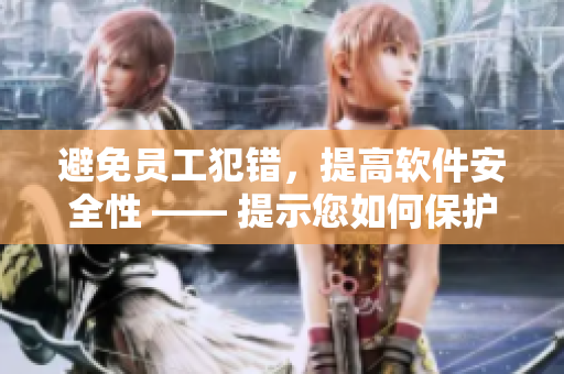 避免員工犯錯，提高軟件安全性 —— 提示您如何保護公司利益