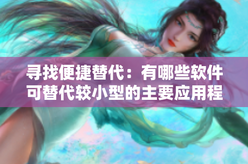尋找便捷替代：有哪些軟件可替代較小型的主要應(yīng)用程序？
