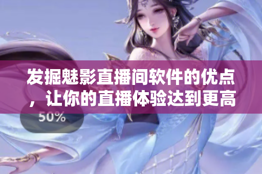 發(fā)掘魅影直播間軟件的優(yōu)點，讓你的直播體驗達(dá)到更高水平！