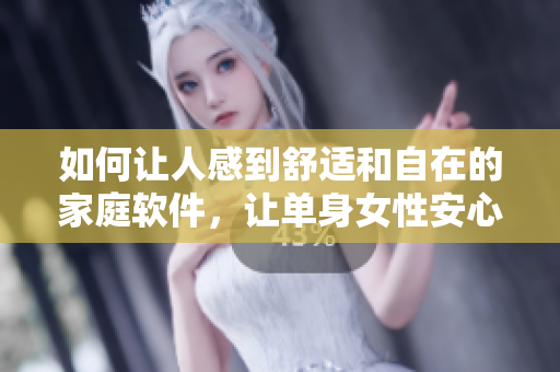 如何讓人感到舒適和自在的家庭軟件，讓單身女性安心留在家里。