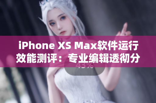 iPhone XS Max軟件運行效能測評：專業(yè)編輯透徹分析