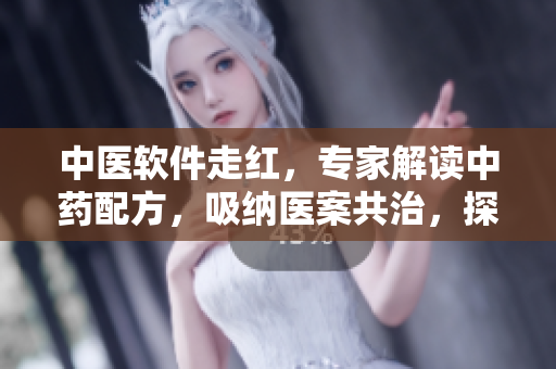 中醫(yī)軟件走紅，專家解讀中藥配方，吸納醫(yī)案共治，探尋古方奧秘！