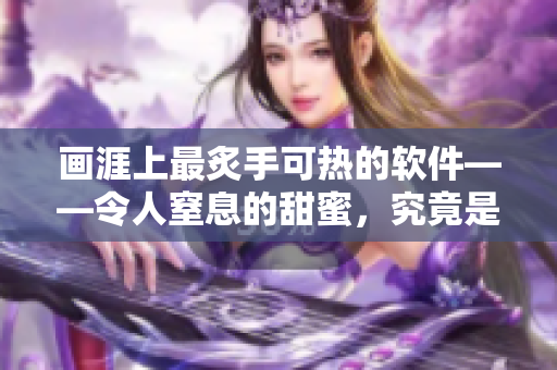 畫涯上最炙手可熱的軟件——令人窒息的甜蜜，究竟是何方神圣？