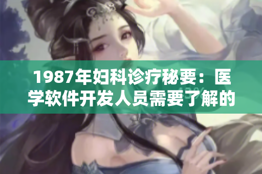 1987年婦科診療秘要：醫(yī)學(xué)軟件開(kāi)發(fā)人員需要了解的關(guān)鍵指南