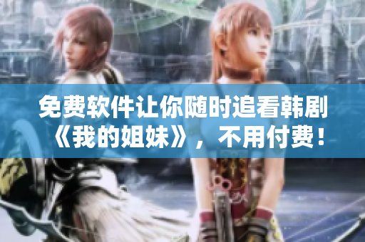 免費軟件讓你隨時追看韓劇《我的姐妹》，不用付費！