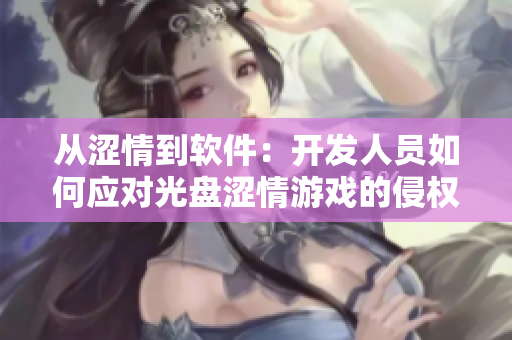 從澀情到軟件：開發(fā)人員如何應(yīng)對光盤澀情游戲的侵權(quán)問題