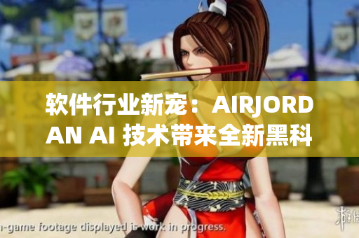 軟件行業(yè)新寵：AIRJORDAN AI 技術(shù)帶來全新黑科技應(yīng)用
