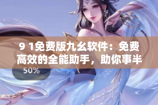 9 1免費(fèi)版九幺軟件：免費(fèi)高效的全能助手，助你事半功倍!