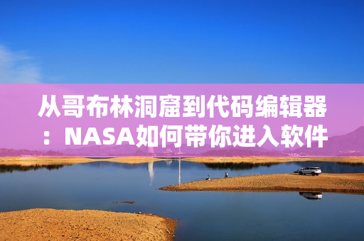 從哥布林洞窟到代碼編輯器：NASA如何帶你進(jìn)入軟件開(kāi)發(fā)的異世界