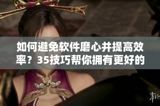 如何避免軟件磨心并提高效率？35技巧幫你擁有更好的軟件體驗(yàn)！