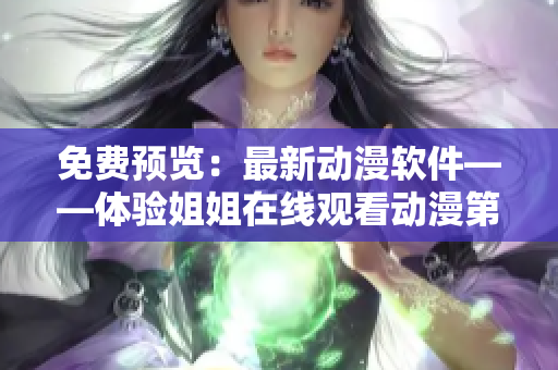 免費預(yù)覽：最新動漫軟件——體驗姐姐在線觀看動漫第二集