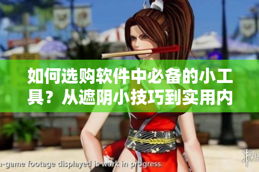 如何選購軟件中必備的小工具？從遮陰小技巧到實用內(nèi)搭全指南！