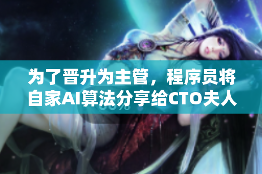 為了晉升為主管，程序員將自家AI算法分享給CTO夫人