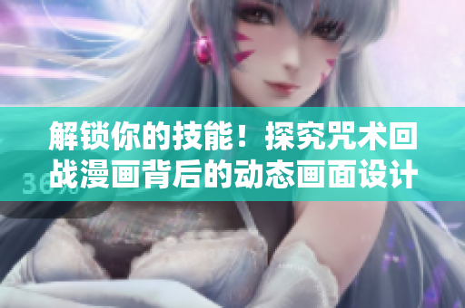 解鎖你的技能！探究咒術(shù)回戰(zhàn)漫畫背后的動(dòng)態(tài)畫面設(shè)計(jì)軟件