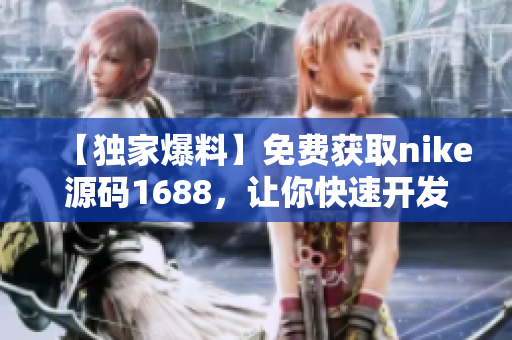 【獨家爆料】免費獲取nike源碼1688，讓你快速開發(fā)軟件！
