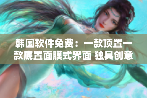 韓國軟件免費(fèi)：一款頂置一款底置面膜式界面 獨(dú)具創(chuàng)意的設(shè)計(jì)