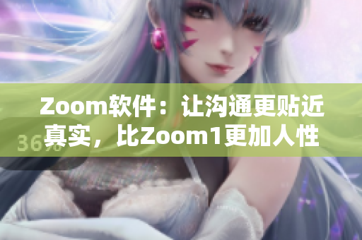 Zoom軟件：讓溝通更貼近真實(shí)，比Zoom1更加人性化