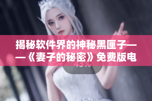 揭秘軟件界的神秘黑匣子——《妻子的秘密》免費(fèi)版電視劇推薦