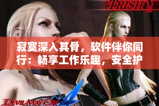 寂寞深入其骨，軟件伴你同行：暢享工作樂趣，安全護航個人隱私