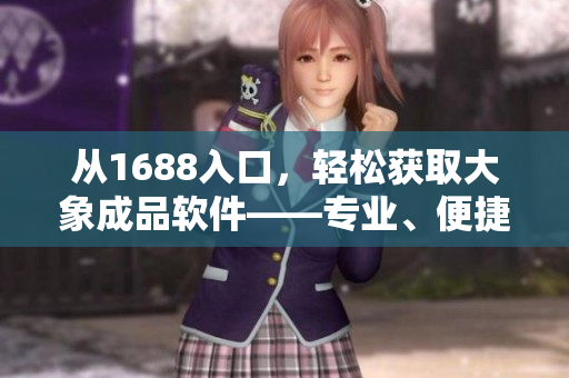 從1688入口，輕松獲取大象成品軟件——專業(yè)、便捷、高效！