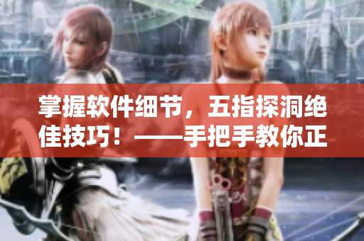掌握軟件細(xì)節(jié)，五指探洞絕佳技巧！——手把手教你正確使用軟件