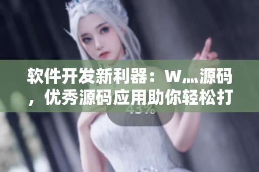 軟件開發(fā)新利器：W灬源碼，優(yōu)秀源碼應(yīng)用助你輕松打造高質(zhì)量軟件