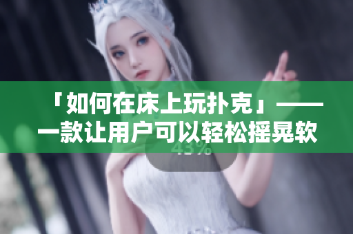 「如何在床上玩撲克」——一款讓用戶(hù)可以輕松搖晃軟件界面的撲克游戲