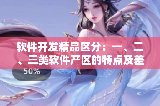 軟件開發(fā)精品區(qū)分：一、二、三類軟件產(chǎn)區(qū)的特點(diǎn)及差異解析
