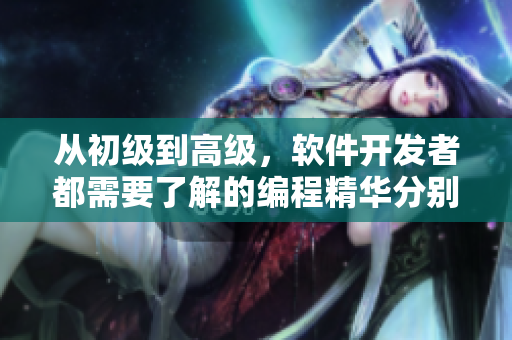 從初級(jí)到高級(jí)，軟件開發(fā)者都需要了解的編程精華分別是什么