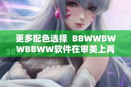 更多配色選擇  BBWWBWWBBWW軟件在審美上再次滿足用戶需求