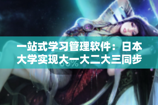 一站式學習管理軟件：日本大學實現(xiàn)大一大二大三同步學習