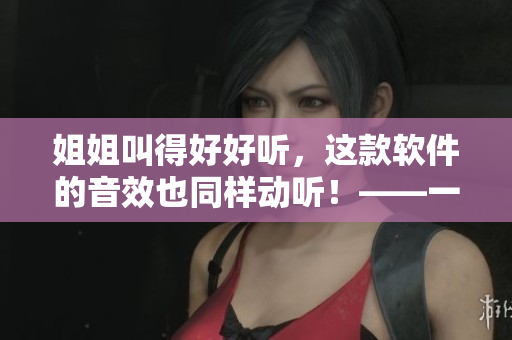 姐姐叫得好好聽，這款軟件的音效也同樣動聽！——一個音效軟件的評測