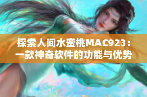 探索人間水蜜桃MAC923：一款神奇軟件的功能與優(yōu)勢(shì)
