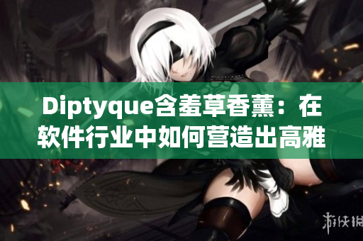 Diptyque含羞草香薰：在軟件行業(yè)中如何營(yíng)造出高雅的工作氛圍？