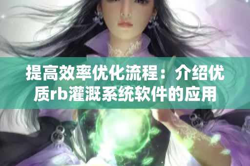 提高效率優(yōu)化流程：介紹優(yōu)質(zhì)rb灌溉系統(tǒng)軟件的應(yīng)用