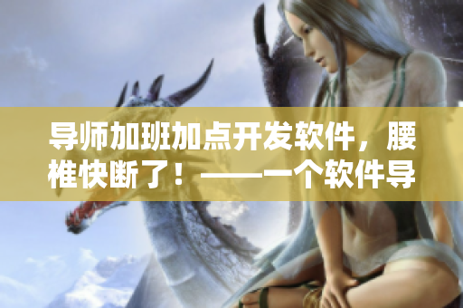導(dǎo)師加班加點(diǎn)開發(fā)軟件，腰椎快斷了！——一個(gè)軟件導(dǎo)師的勵(lì)志故事