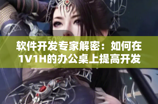 軟件開發(fā)專家解密：如何在1V1H的辦公桌上提高開發(fā)效率？