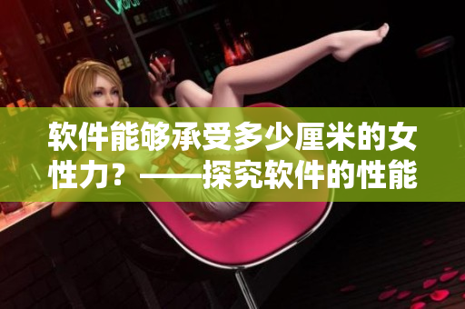 軟件能夠承受多少厘米的女性力？——探究軟件的性能極限